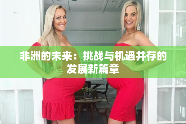 非洲的未来：挑战与机遇并存的发展新篇章