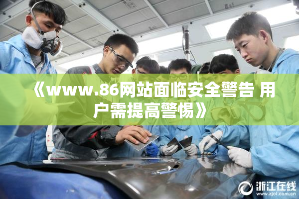 《www.86网站面临安全警告 用户需提高警惕》