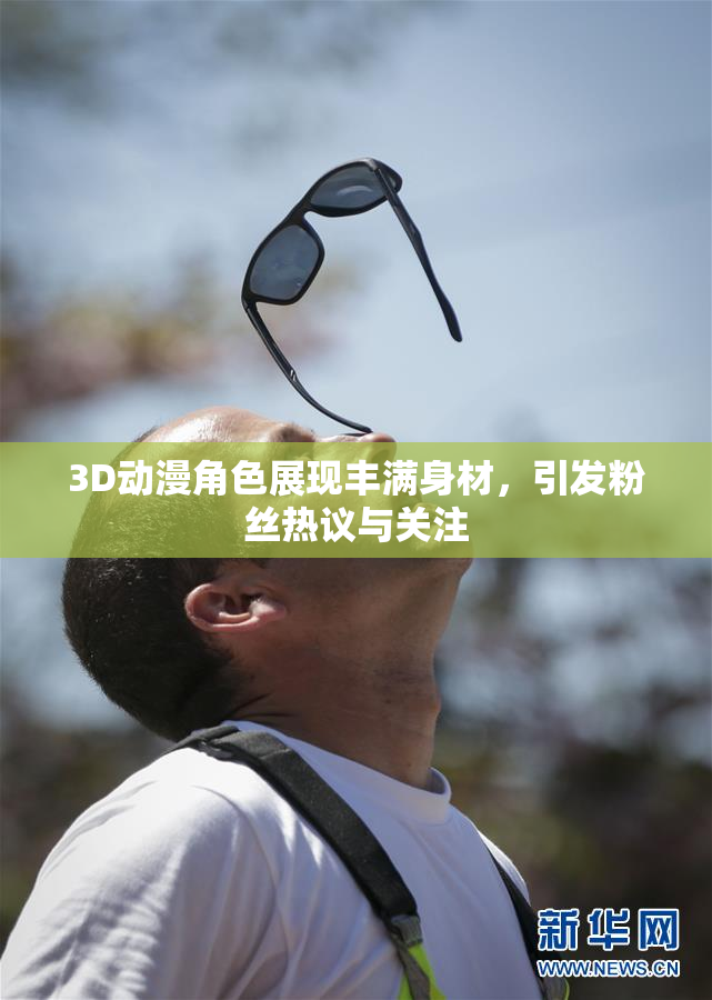 3D动漫角色展现丰满身材，引发粉丝热议与关注