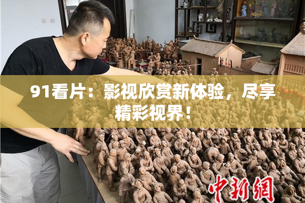 91看片：影视欣赏新体验，尽享精彩视界！
