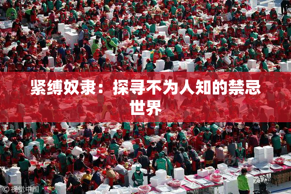 紧缚奴隶：探寻不为人知的禁忌世界