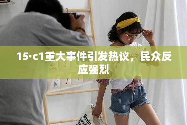15·c1重大事件引发热议，民众反应强烈