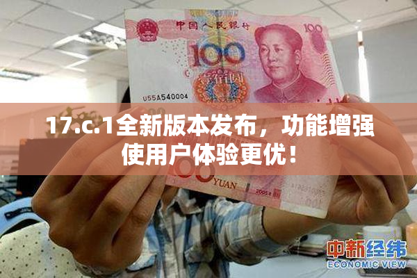 17.c.1全新版本发布，功能增强使用户体验更优！