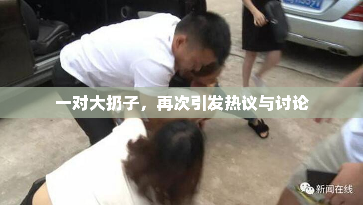 一对大扔子，再次引发热议与讨论