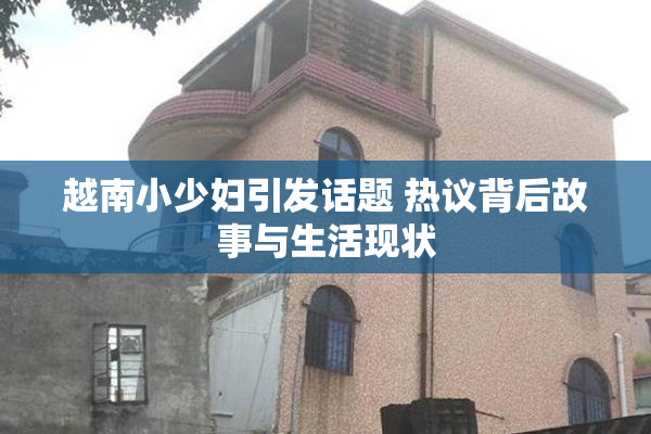 越南小少妇引发话题 热议背后故事与生活现状