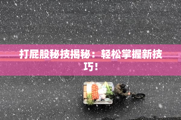 打屁股秘技揭秘：轻松掌握新技巧！
