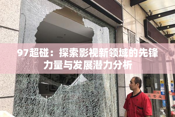 97超碰：探索影视新领域的先锋力量与发展潜力分析
