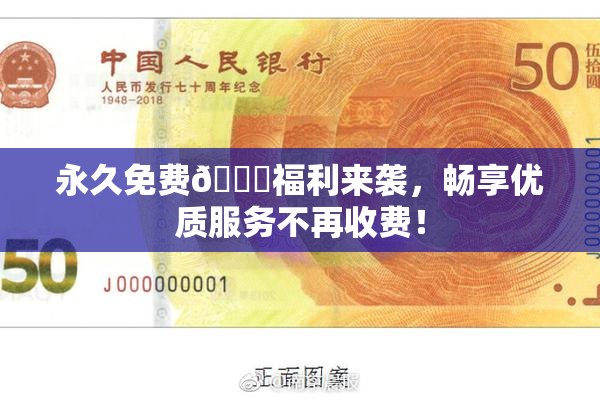 永久免费🔞福利来袭，畅享优质服务不再收费！
