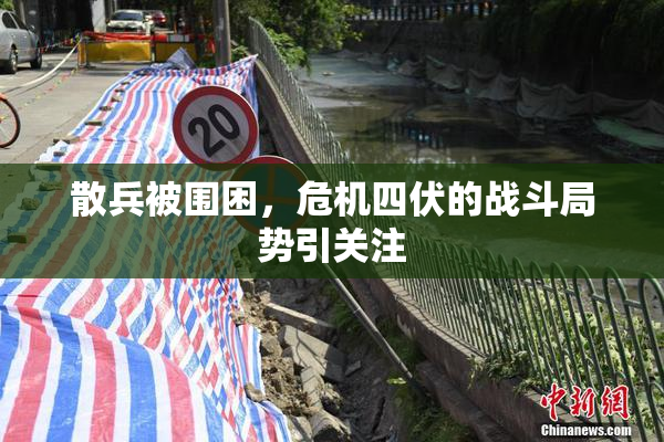 散兵被围困，危机四伏的战斗局势引关注