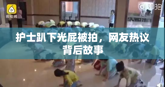 护士趴下光屁被拍，网友热议背后故事