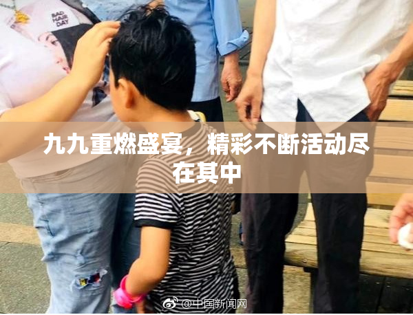 九九重燃盛宴，精彩不断活动尽在其中