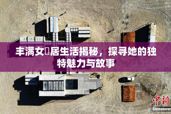 丰满女阾居生活揭秘，探寻她的独特魅力与故事