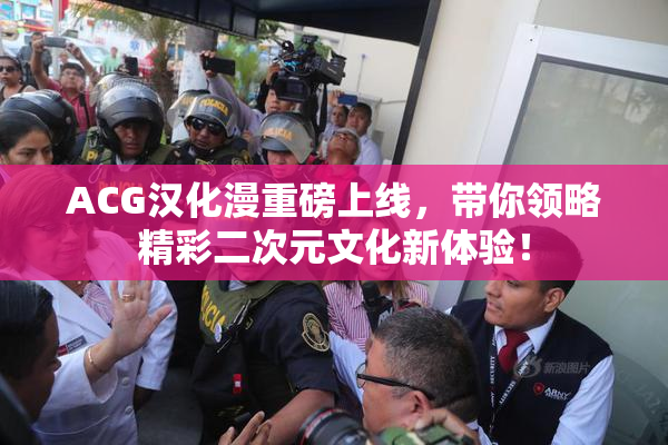 ACG汉化漫重磅上线，带你领略精彩二次元文化新体验！
