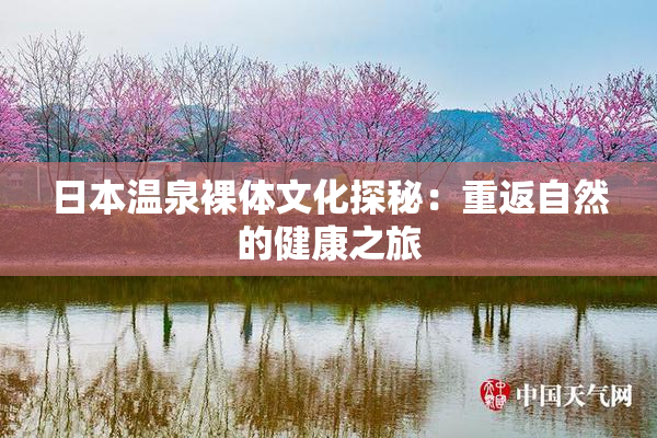 日本温泉裸体文化探秘：重返自然的健康之旅