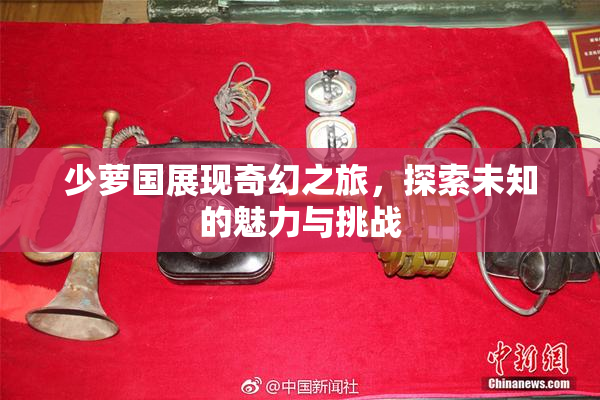 少萝国展现奇幻之旅，探索未知的魅力与挑战