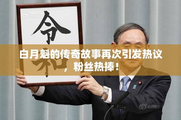 白月魁的传奇故事再次引发热议，粉丝热捧！