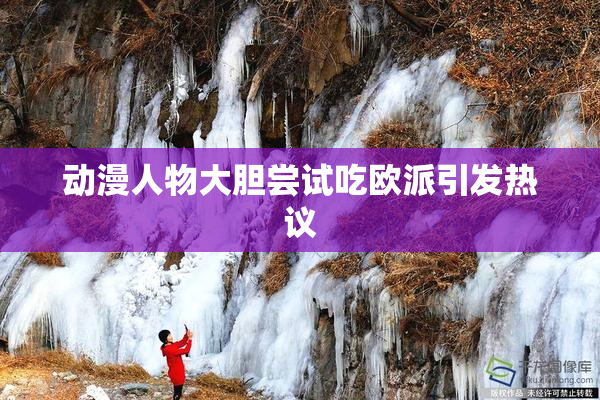 动漫人物大胆尝试吃欧派引发热议