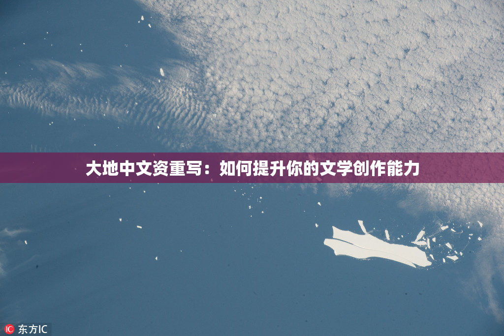 大地中文资重写：如何提升你的文学创作能力