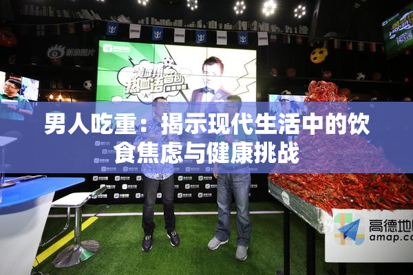 男人吃重：揭示现代生活中的饮食焦虑与健康挑战