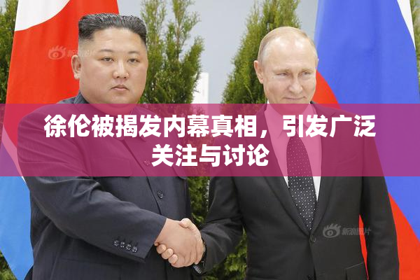 徐伦被揭发内幕真相，引发广泛关注与讨论