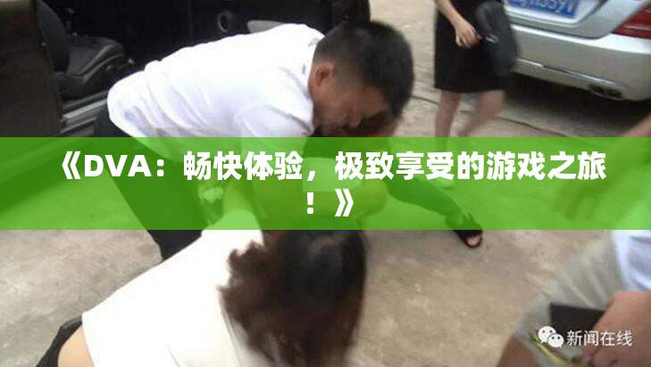 《DVA：畅快体验，极致享受的游戏之旅！》