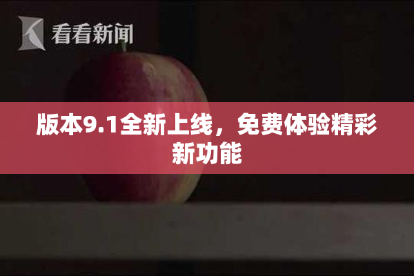 版本9.1全新上线，免费体验精彩新功能