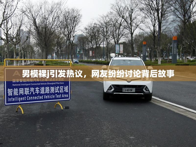 男模裸j引发热议，网友纷纷讨论背后故事