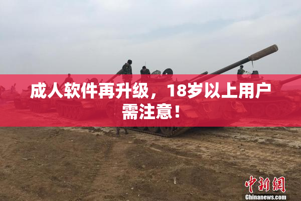 成人软件再升级，18岁以上用户需注意！