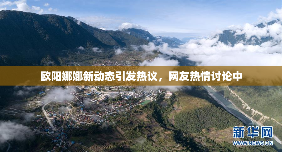 欧阳娜娜新动态引发热议，网友热情讨论中