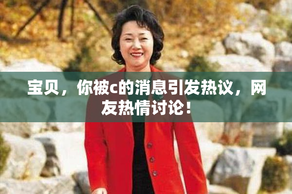 宝贝，你被c的消息引发热议，网友热情讨论！