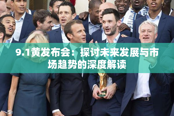 9.1黄发布会：探讨未来发展与市场趋势的深度解读