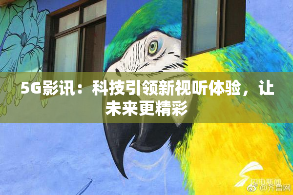 5G影讯：科技引领新视听体验，让未来更精彩