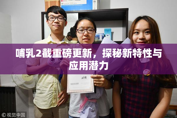 哺乳2截重磅更新，探秘新特性与应用潜力