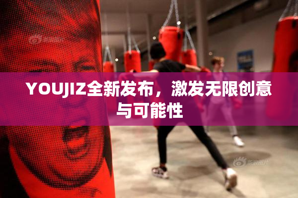 YOUJIZ全新发布，激发无限创意与可能性