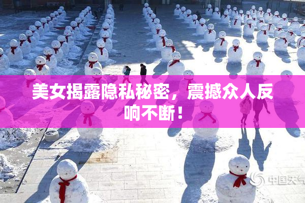 美女揭露隐私秘密，震撼众人反响不断！