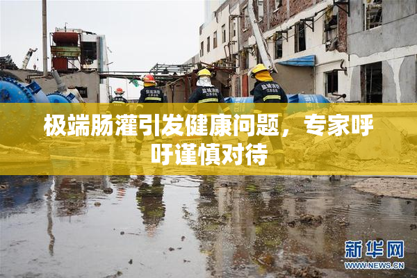 极端肠灌引发健康问题，专家呼吁谨慎对待