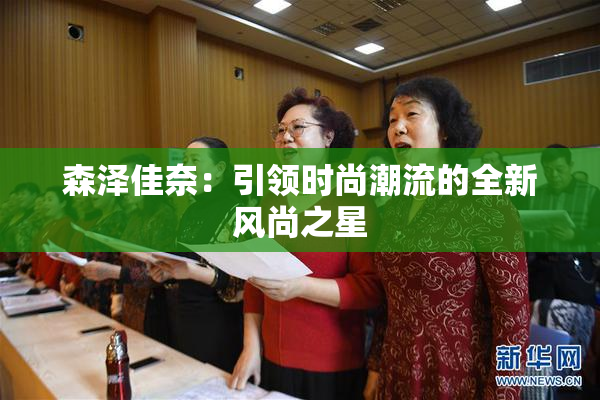 森泽佳奈：引领时尚潮流的全新风尚之星