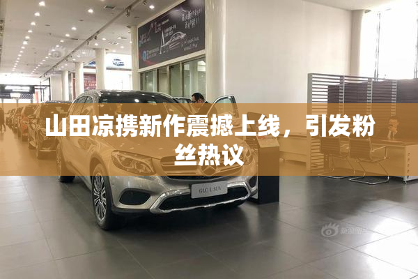 山田凉携新作震撼上线，引发粉丝热议