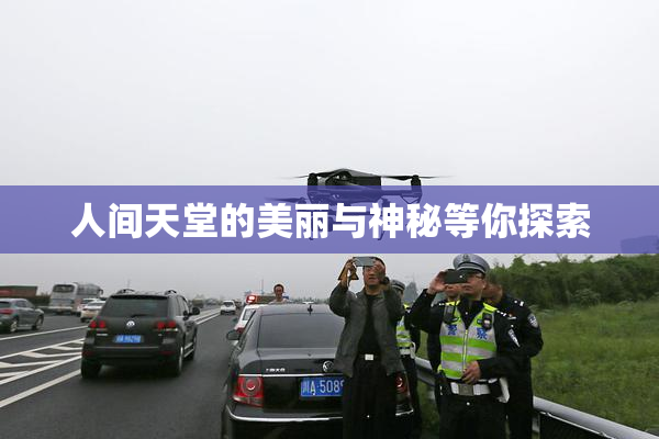 人间天堂的美丽与神秘等你探索