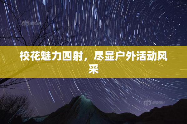 校花魅力四射，尽显户外活动风采