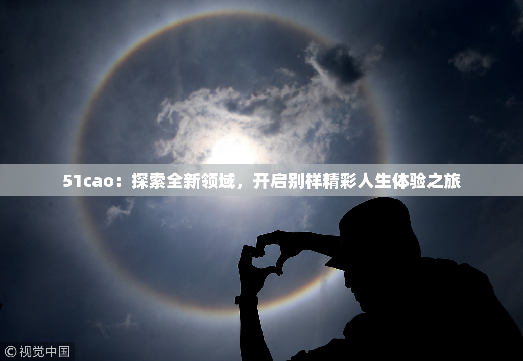 51cao：探索全新领域，开启别样精彩人生体验之旅