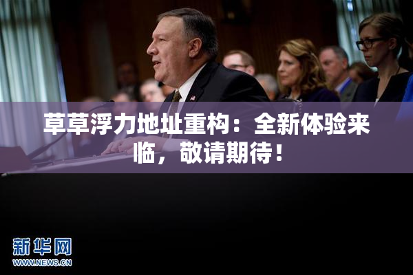 草草浮力地址重构：全新体验来临，敬请期待！