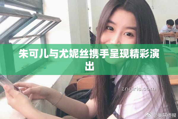 朱可儿与尤妮丝携手呈现精彩演出