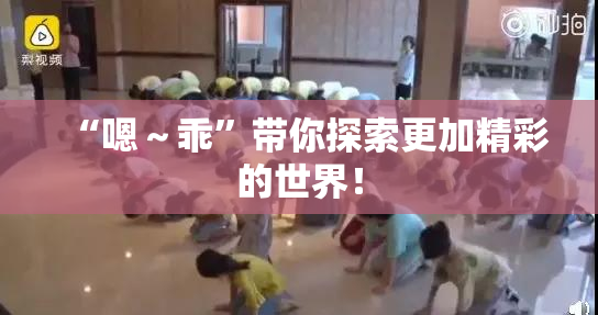“嗯～乖”带你探索更加精彩的世界！