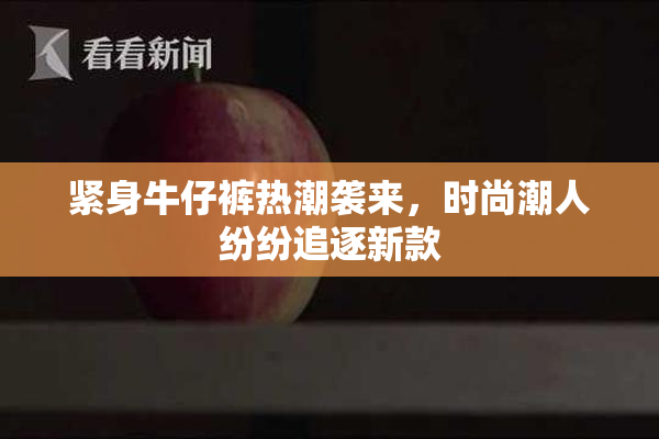 紧身牛仔裤热潮袭来，时尚潮人纷纷追逐新款