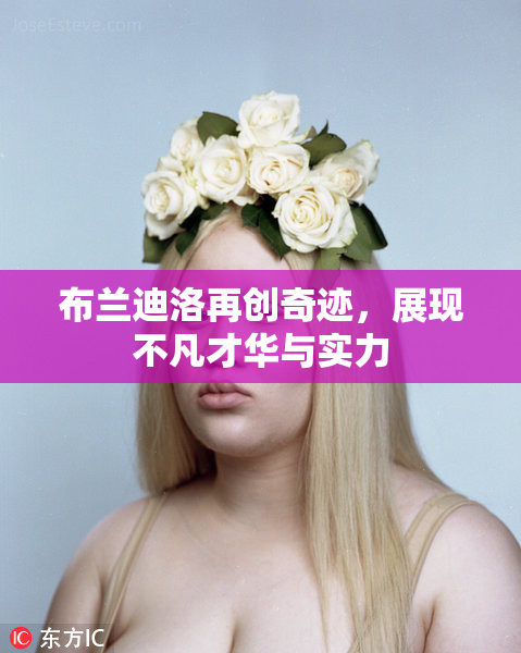布兰迪洛再创奇迹，展现不凡才华与实力