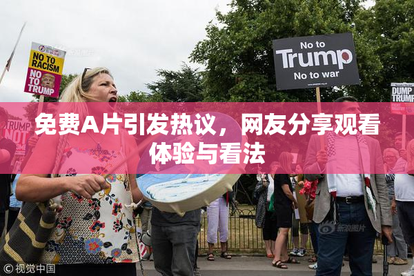 免费A片引发热议，网友分享观看体验与看法