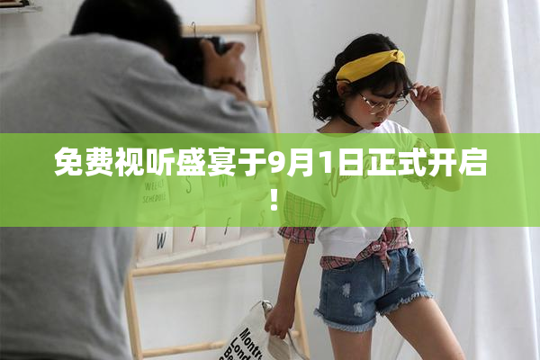 免费视听盛宴于9月1日正式开启！