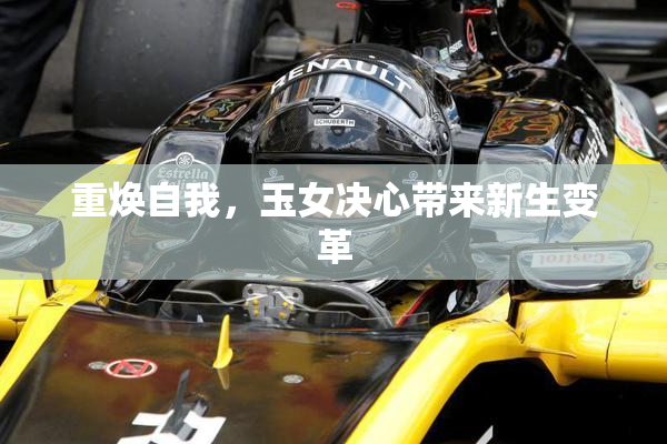 重焕自我，玉女决心带来新生变革