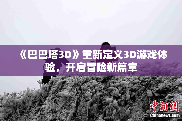 《巴巴塔3D》重新定义3D游戏体验，开启冒险新篇章